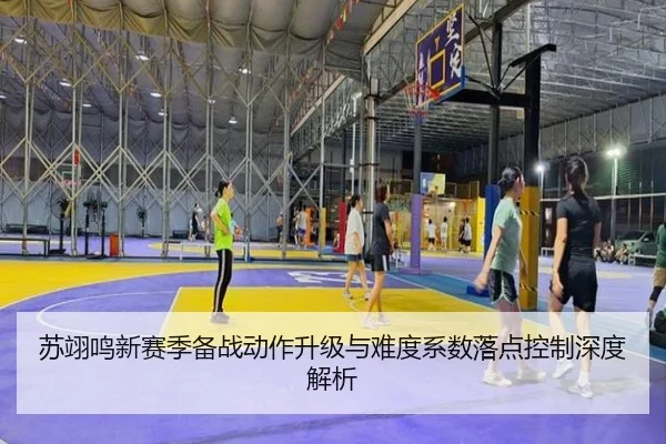 苏翊鸣新赛季备战动作升级与难度系数落点控制深度解析