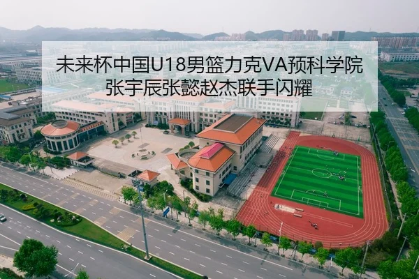 未来杯中国U18男篮力克VA预科学院 张宇辰张懿赵杰联手闪耀
